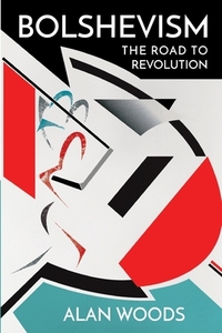 Bolshevism: The Road to Revolution by Alan Woods