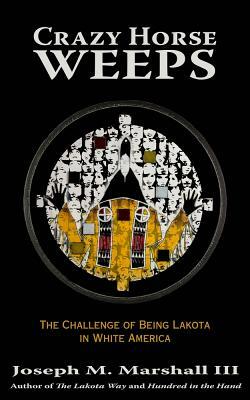 Crazy Horse Weeps: The Challenge of Being Lakota in White America by Joseph M. Marshall