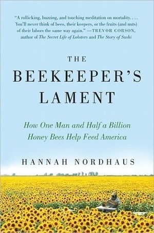 The Beekeeper's Lament: How One Man and Half a Billion Honey Bees Help Feed America by Hannah Nordhaus