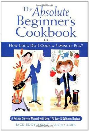 The Absolute Beginner's Cookbook: or, How Long Do I Cook a 3-Minute Egg? by Eleanor Clark, Jackie Eddy