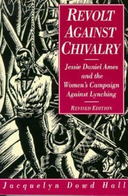 Revolt Against Chivalry: Jessie Daniel Ames and the Women's Campaign Against Lynching by Jacquelyn Dowd Hall