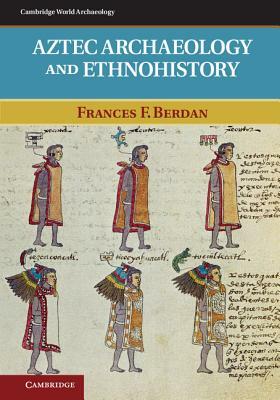 Aztec Archaeology and Ethnohistory by Frances F. Berdan