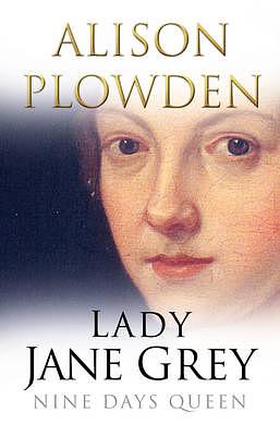 Lady Jane Grey: Nine Days Queen by Alison Plowden