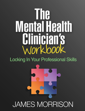 The Mental Health Clinician's Workbook: Locking in Your Professional Skills by James Morrison