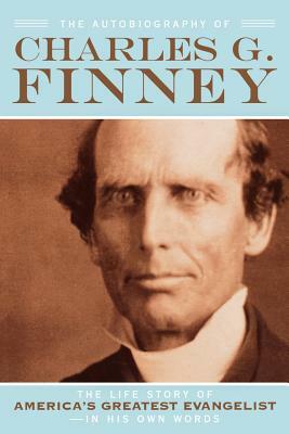 The Autobiography of Charles G. Finney: The Life Story of America's Greatest Evangelist--In His Own Words by Charles G. Finney