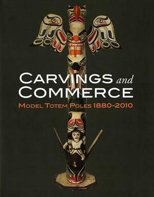 Carvings and Commerce: Model Totem Poles, 1880-2010 by Pat Glascock, Michael D. Hall