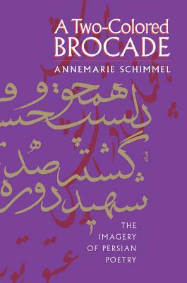 A Two-Colored Brocade: The Imagery of Persian Poetry by Annemarie Schimmel