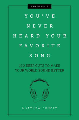 You've Never Heard Your Favorite Song: 100 Deep Cuts to Make Your World Sound Better by Matt Doucet