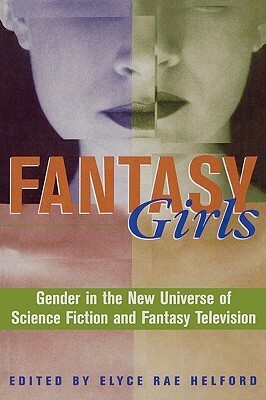 Fantasy Girls: Gender in the New Universe of Science Fiction and Fantasy Television by Elyce Rae Helford