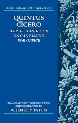 Quintus Cicero: A Brief Handbook on Canvassing for Office (Commentariolum Petitionis) by W. Jeffrey Tatum