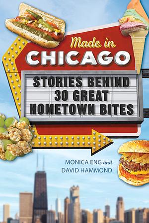 Made in Chicago: Stories Behind 30 Great Hometown Bites by Monica Eng, David Hammond
