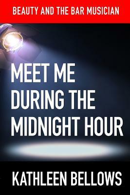 Beauty and the Bar Musician: : Meet Me During the Midnight Hour by Kathleen Bellows