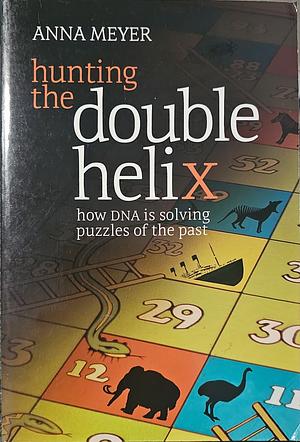 Hunting the Double Helix: How DNA Is Solving Puzzles of the Past by Anna Meyer