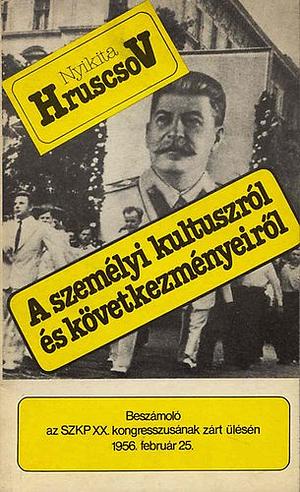 A személyi kultuszról és következményeiről: beszámoló az SZKP XX. Kongresszusának zárt ülésén 1956. február 25 by Nikita Khrushchev