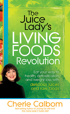 The Juice Lady's Living Foods Revolution: Eat your Way to Health, Detoxification, and Weight Loss with Delicious Juices and Raw Foods by Cherie Calbom