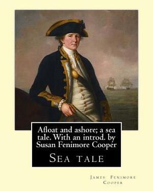 Afloat and ashore; a sea tale. With an introd. by Susan Fenimore Cooper. By: J. Fenimore Cooper: Sea tale by Susan Fenimore Cooper, J. Fenimore Cooper