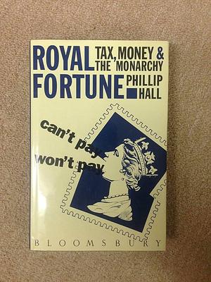 Royal Fortune: Tax, Money &amp; the Monarchy by Phillip Hall