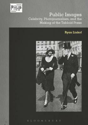 Public Images: Celebrity, Photojournalism, and the Making of the Tabloid Press by Ryan Linkof