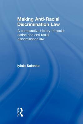 Making Anti-Racial Discrimination Law: A Comparative History of Social Action and Anti-Racial Discrimination Law by Iyiola Solanke