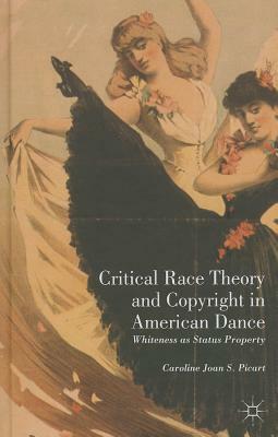 Critical Race Theory and Copyright in American Dance: Whiteness as Status Property by Caroline Joan S. Picart