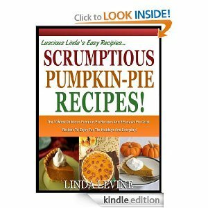 SCRUMPTIOUS PUMPKIN PIE RECIPES!: The 10 most Delicious Pumpkin Pie Recipes And 5 Easy-As-Pie Crust Recipes To Enjoy For the Holidays And Everyday! by Linda Levine