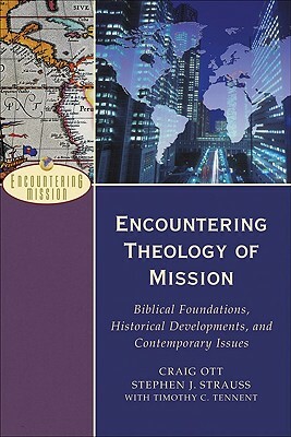 Encountering Theology of Mission: Biblical Foundations, Historical Developments, and Contemporary Issues by Timothy C. Tennent, Stephen J. Strauss, Craig Ott