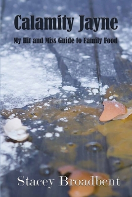 Calamity Jayne: My hit and miss guide to family food by Stacey Broadbent