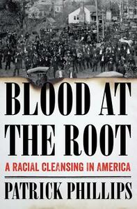 Blood at the Root: A Racial Cleansing in America by Patrick Phillips