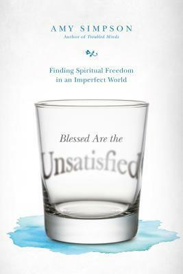 Blessed Are the Unsatisfied: Finding Spiritual Freedom in an Imperfect World by Amy Simpson