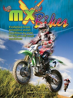 MX Bikes: Evolution from Primitive Street Machines to State of the Art Off-Road Machines by John Perritano
