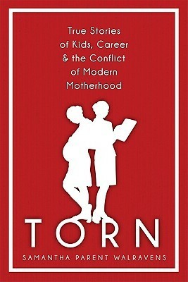 Torn: True Stories of Kids, Career & the Conflict of Modern Motherhood by Samantha Parent Walravens