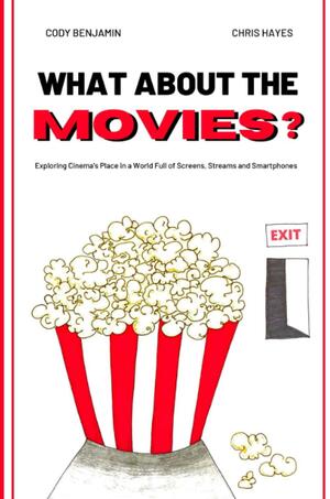 What About the Movies: Exploring Cinema's Place in a World Full of Screens, Streams and Smartphones by Chris Hayes, Cody Benjamin