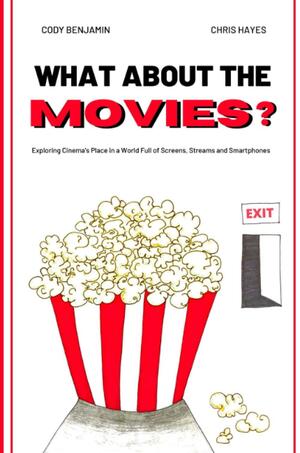 What About the Movies: Exploring Cinema's Place in a World Full of Screens, Streams and Smartphones by Cody Benjamin, Chris Hayes