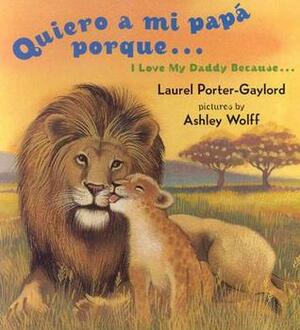Quiero a mi papa Porque (I Love My Daddy Because English / Spanishedition) by Laurel Porter-Gaylord, Ashley Wolff, Laurel Porter Gaylord