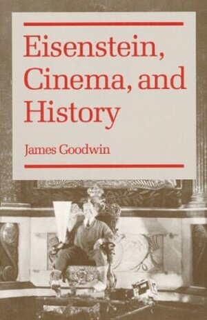 Eisenstein, Cinema, and History by James Goodwin