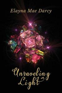 Unraveling Light by Elayna Mae Darcy