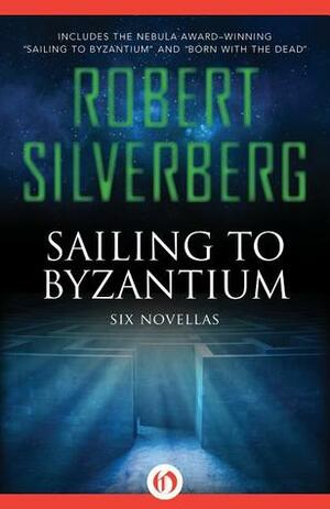 Sailing to Byzantium: Six Novellas by Robert Silverberg