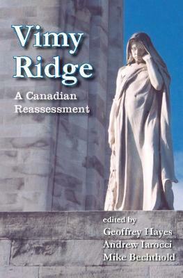 Vimy Ridge: A Canadian Reassessment by Andrew Iarocci, Mike Bechthold, Geoffrey Hayes