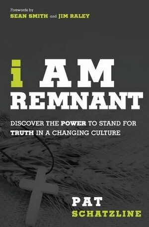 I Am Remnant: Discover the POWER to Stand for TRUTH in a Changing Culture by Pat Schatzline