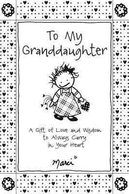 To My Granddaughter: A Gift of Love and Wisdom to Always Carry in Your Heart by Marci