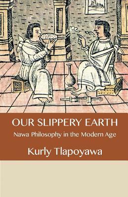 Our Slippery Earth: Nawa Philosophy in the Modern Age by Kurly Tlapoyawa