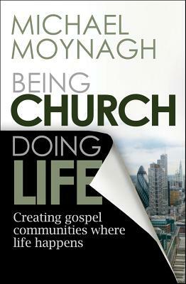 Being Church, Doing Life: Creating Gospel Communities Where Life Happens by Michael Moynagh