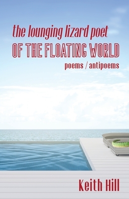 The Lounging Lizard Poet of the Floating World: poems / antipoems by Keith Hill