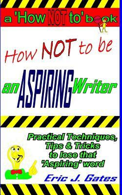 How NOT to be an ASPIRING Writer by Eric J. Gates