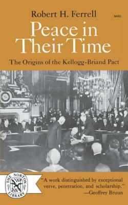 Peace in Their Time: The Origins of the Kellogg-Briand Pact by Robert H. Ferrell