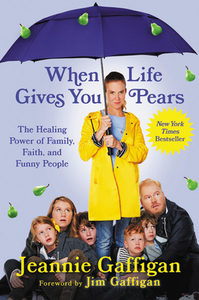 When Life Gives You Pears: The Healing Power of Family, Faith, and Funny People by Jeannie Gaffigan