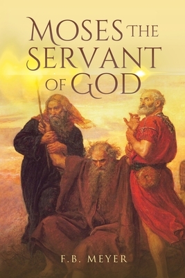 Moses The Servant of God by F. B. Meyer