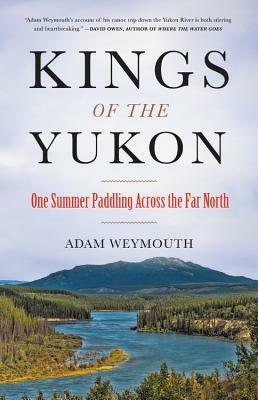 Kings of the Yukon: One Summer Paddling Across the Far North by Adam Weymouth