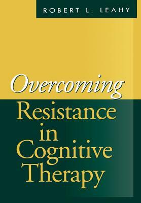 Overcoming Resistance in Cognitive Therapy by Robert L. Leahy