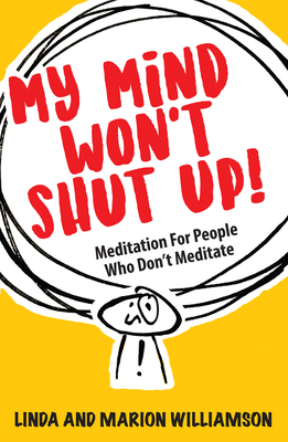 My Mind Won't Shut Up!: Meditation for People Who Don't Meditate by Linda Williamson, Marion Williamson